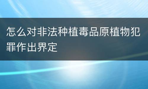 怎么对非法种植毒品原植物犯罪作出界定