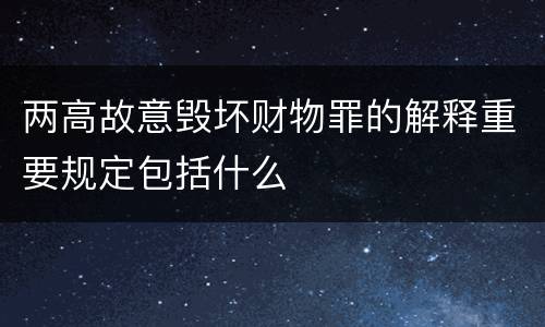 两高故意毁坏财物罪的解释重要规定包括什么