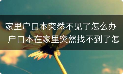 家里户口本突然不见了怎么办 户口本在家里突然找不到了怎么办