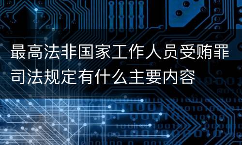 最高法非国家工作人员受贿罪司法规定有什么主要内容