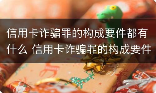 信用卡诈骗罪的构成要件都有什么 信用卡诈骗罪的构成要件都有什么内容
