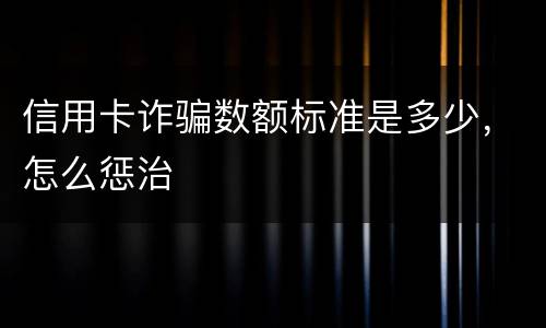 信用卡诈骗数额标准是多少，怎么惩治