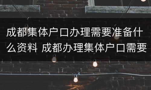 成都集体户口办理需要准备什么资料 成都办理集体户口需要多久