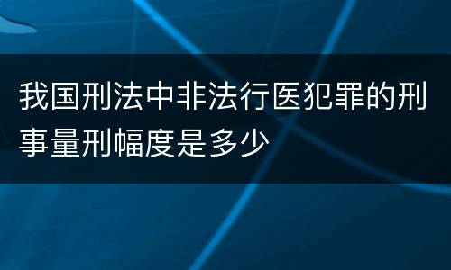 我国刑法中非法行医犯罪的刑事量刑幅度是多少