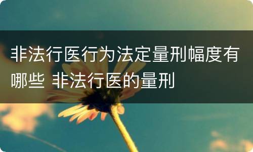 非法行医行为法定量刑幅度有哪些 非法行医的量刑