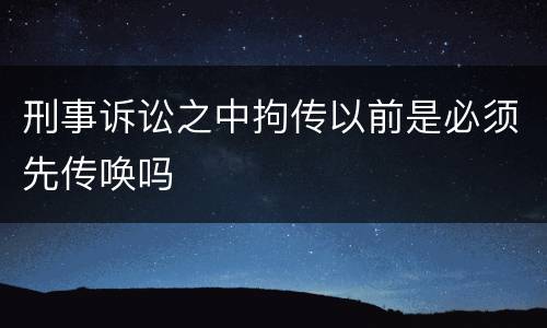 刑事诉讼之中拘传以前是必须先传唤吗