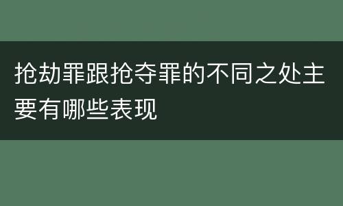 抢劫罪跟抢夺罪的不同之处主要有哪些表现