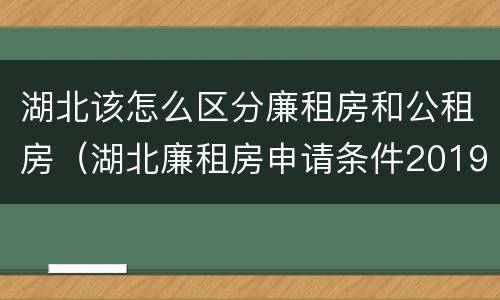 湖北该怎么区分廉租房和公租房（湖北廉租房申请条件2019）