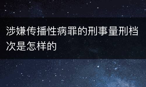 涉嫌传播性病罪的刑事量刑档次是怎样的