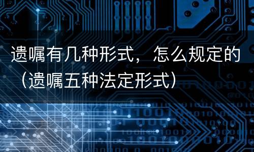 遗嘱有几种形式，怎么规定的（遗嘱五种法定形式）