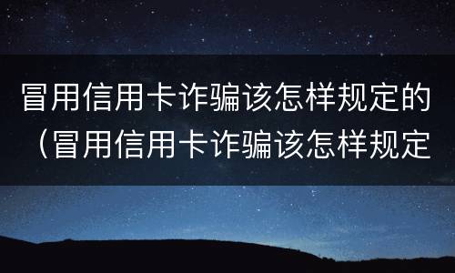 冒用信用卡诈骗该怎样规定的（冒用信用卡诈骗该怎样规定的呢）