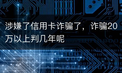 涉嫌了信用卡诈骗了，诈骗20万以上判几年呢