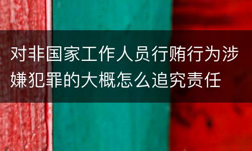 对非国家工作人员行贿行为涉嫌犯罪的大概怎么追究责任