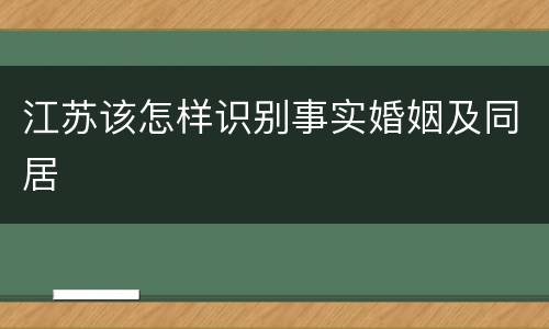 江苏该怎样识别事实婚姻及同居
