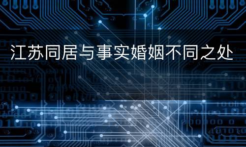 江苏同居与事实婚姻不同之处