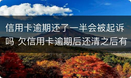 信用卡逾期还了一半会被起诉吗 欠信用卡逾期后还清之后有什么危害