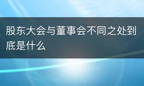 股东大会与董事会不同之处到底是什么