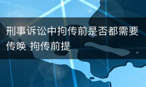 刑事诉讼中拘传前是否都需要传唤 拘传前提