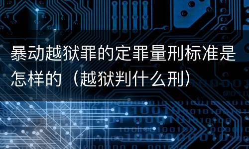 暴动越狱罪的定罪量刑标准是怎样的（越狱判什么刑）