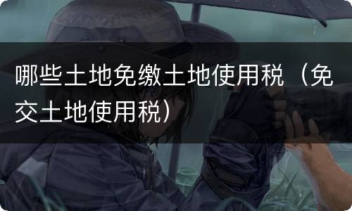 哪些土地免缴土地使用税（免交土地使用税）
