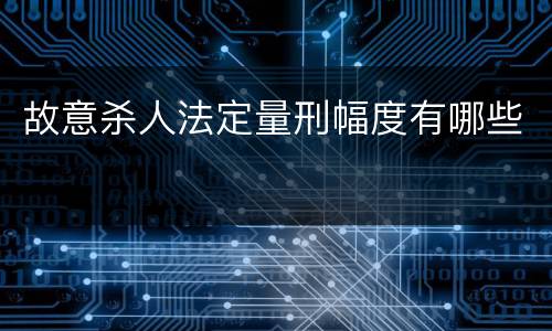 故意杀人法定量刑幅度有哪些