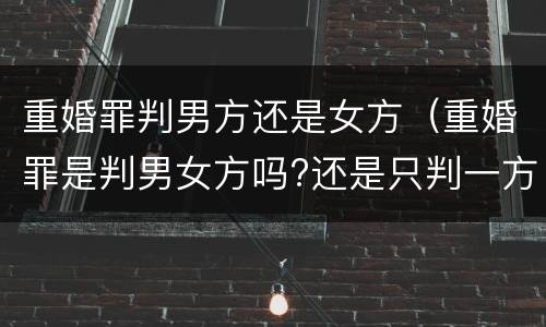 重婚罪判男方还是女方（重婚罪是判男女方吗?还是只判一方）