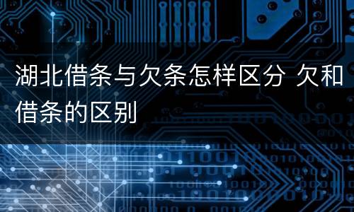 湖北借条与欠条怎样区分 欠和借条的区别