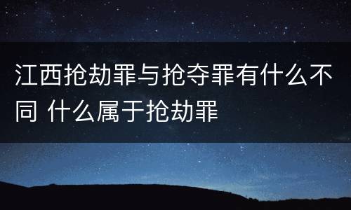 江西抢劫罪与抢夺罪有什么不同 什么属于抢劫罪
