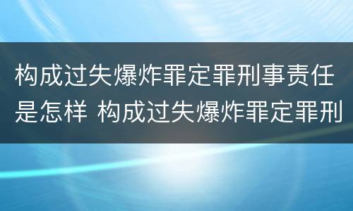 构成过失爆炸罪定罪刑事责任是怎样 构成过失爆炸罪定罪刑事责任是怎样的