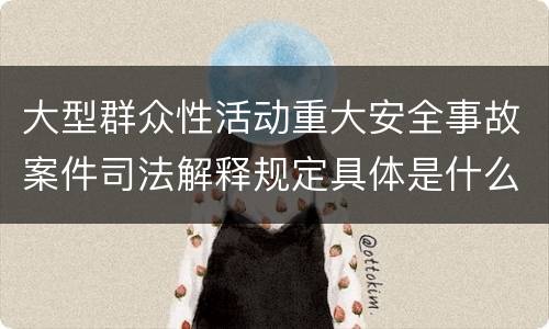 大型群众性活动重大安全事故案件司法解释规定具体是什么