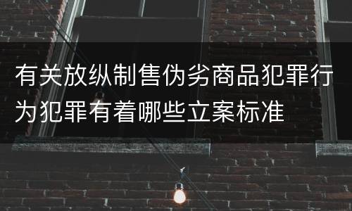 有关放纵制售伪劣商品犯罪行为犯罪有着哪些立案标准