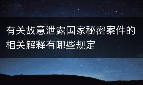 有关故意泄露国家秘密案件的相关解释有哪些规定