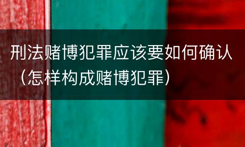 刑法赌博犯罪应该要如何确认（怎样构成赌博犯罪）