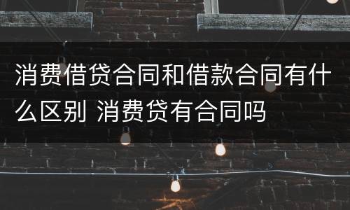 消费借贷合同和借款合同有什么区别 消费贷有合同吗