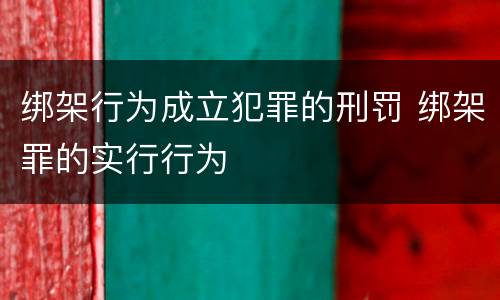 绑架行为成立犯罪的刑罚 绑架罪的实行行为