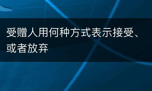 受赠人用何种方式表示接受、或者放弃