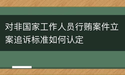 对非国家工作人员行贿案件立案追诉标准如何认定