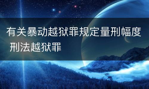 有关暴动越狱罪规定量刑幅度 刑法越狱罪