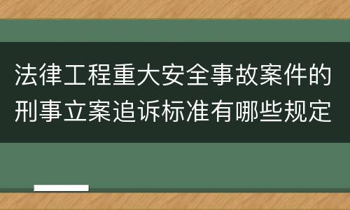 法律工程重大安全事故案件的刑事立案追诉标准有哪些规定