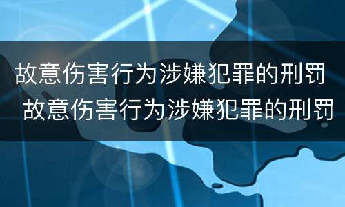 故意伤害行为涉嫌犯罪的刑罚 故意伤害行为涉嫌犯罪的刑罚有哪些