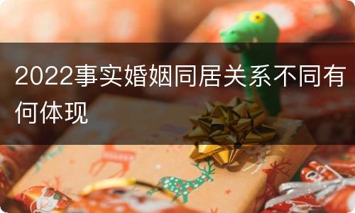 2022事实婚姻同居关系不同有何体现