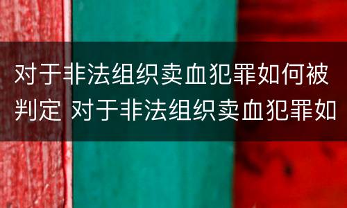 对于非法组织卖血犯罪如何被判定 对于非法组织卖血犯罪如何被判定为犯罪