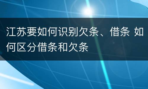 江苏要如何识别欠条、借条 如何区分借条和欠条