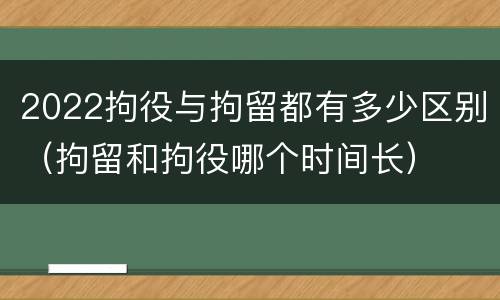 2022拘役与拘留都有多少区别（拘留和拘役哪个时间长）