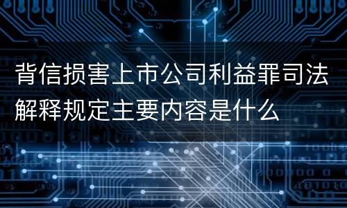 背信损害上市公司利益罪司法解释规定主要内容是什么