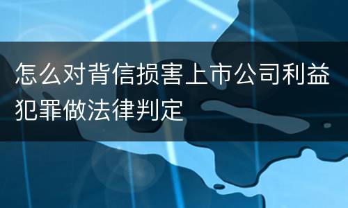 怎么对背信损害上市公司利益犯罪做法律判定