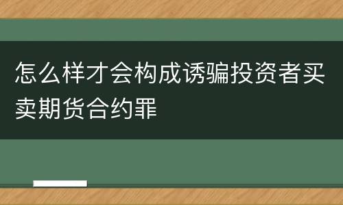 怎么样才会构成诱骗投资者买卖期货合约罪