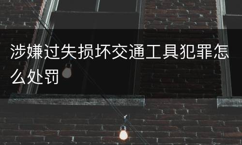 涉嫌过失损坏交通工具犯罪怎么处罚