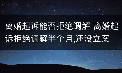离婚起诉能否拒绝调解 离婚起诉拒绝调解半个月,还没立案