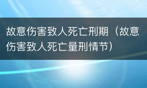 故意伤害致人死亡刑期（故意伤害致人死亡量刑情节）